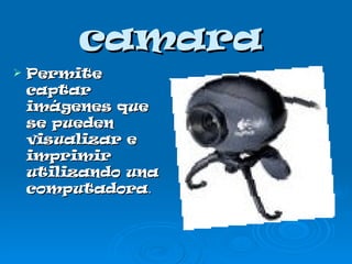 camara Permite captar imágenes que se pueden visualizar e imprimir utilizando una computadora .  