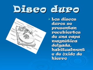 Disco duro Los discos duros se presentan recubiertos de una capa magnética delgada, habitualmente de óxido de hierro 