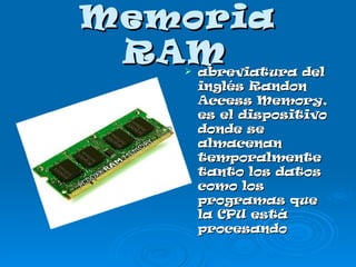 Memoria RAM   abreviatura del inglés Randon Access Memory, es el dispositivo donde se almacenan temporalmente tanto los datos como los programas que la CPU está procesando 