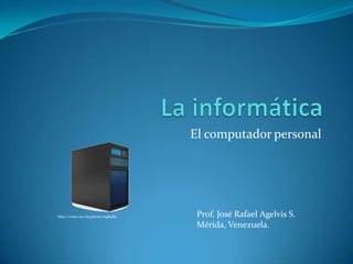 El computador personal




http://www.sxc.hu/photo/1398483    Prof. José Rafael Agelvis S.
                                   Mérida, Venezuela.
 