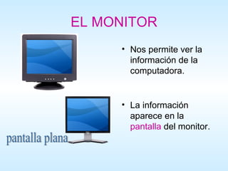 EL MONITOR
     • Nos permite ver la
       información de la
       computadora.


     • La información
       aparece en la
       pantalla del monitor.
 