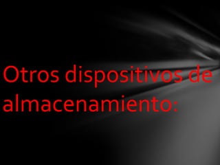 Otros dispositivos de
almacenamiento:
 