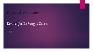 Partes del computador
Ronald Julián Vargas Osorio
9-8
 