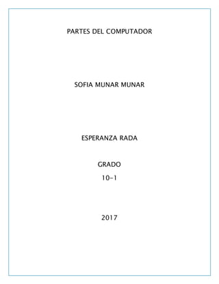 PARTES DEL COMPUTADOR
SOFIA MUNAR MUNAR
ESPERANZA RADA
GRADO
10-1
2017
 