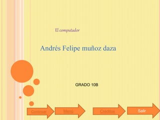 El computador
Andrés Felipe muñoz daza
GRADO 10B
CréditosMenú SalirContinuar
 