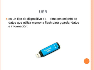 USB
 es un tipo de dispositivo de almacenamiento de
datos que utiliza memoria flash para guardar datos
e información.
 
