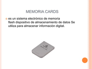 MEMORIA CARDS
 es un sistema electrónico de memoria
flash dispositivo de almacenamiento de datos Se
utiliza para almacenar información digital.
 