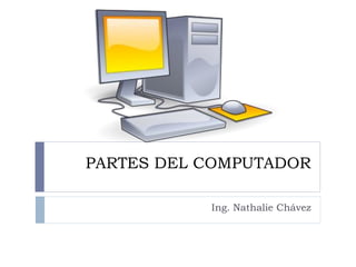PARTES DEL COMPUTADOR
Ing. Nathalie Chávez
 