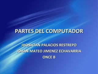 PARTES DEL COMPUTADOR JHONATAN PALACIOS RESTREPO JOHAN MATEO JIMENEZ ECHAVARRIA ONCE B 