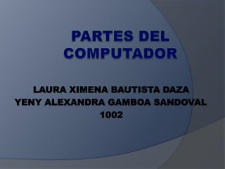 LAURA XIMENA BAUTISTA DAZA
YENY ALEXANDRA GAMBOA SANDOVAL
              1002
 