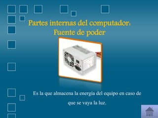 Partes internas del computador:
Fuente de poder
Es la que almacena la energía del equipo en caso de
que se vaya la luz.
 