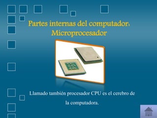 Partes internas del computador:
Microprocesador
Llamado también procesador CPU es el cerebro de
la computadora.
 