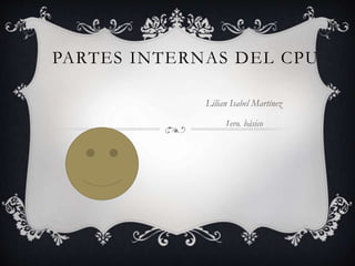 PARTES INTERNAS DEL CPU
Lilian Isabel Martínez
1ero. básico
 
