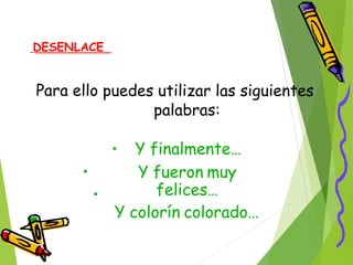 DESENLACE
Para ello puedes utilizar las siguientes
palabras:
Y finalmente…•
Y fueron muy
felices…
Y colorín colorado…
•
•
 