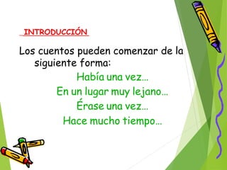 INTRODUCCIÓN
Los cuentos pueden comenzar de
siguiente forma:
Había una vez…
En un lugar muy lejano…
Érase una vez…
Hace mucho tiempo…
la
 
