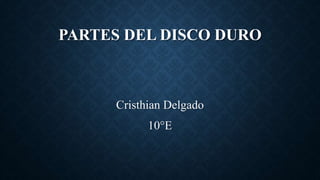 PARTES DEL DISCO DURO
Cristhian Delgado
10°E
 