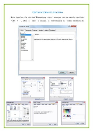 VENTANA FORMATO DE CELDA
Para Acceder a la ventana "Formato de celdas", cuentas con un método abreviado
"Ctrl + 1", abre el Excel y ensaya la combinación de teclas mencionada .

 