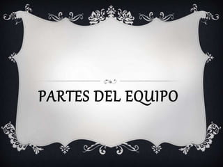 PARTES DEL EQUIPO
 