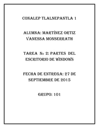 Conalep Tlalnepantla 1
Alumna: Martínez Ortiz
Vanessa monserrath
Tarea no 2: partes del
escritorio de Windows
Fecha de entrega: 27 de
septiembre de 2015
Grupo: 101
 