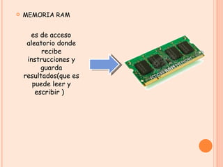 MEMORIA RAM es de acceso aleatorio donde recibe instrucciones y guarda resultados(que es puede leer y escribir )  