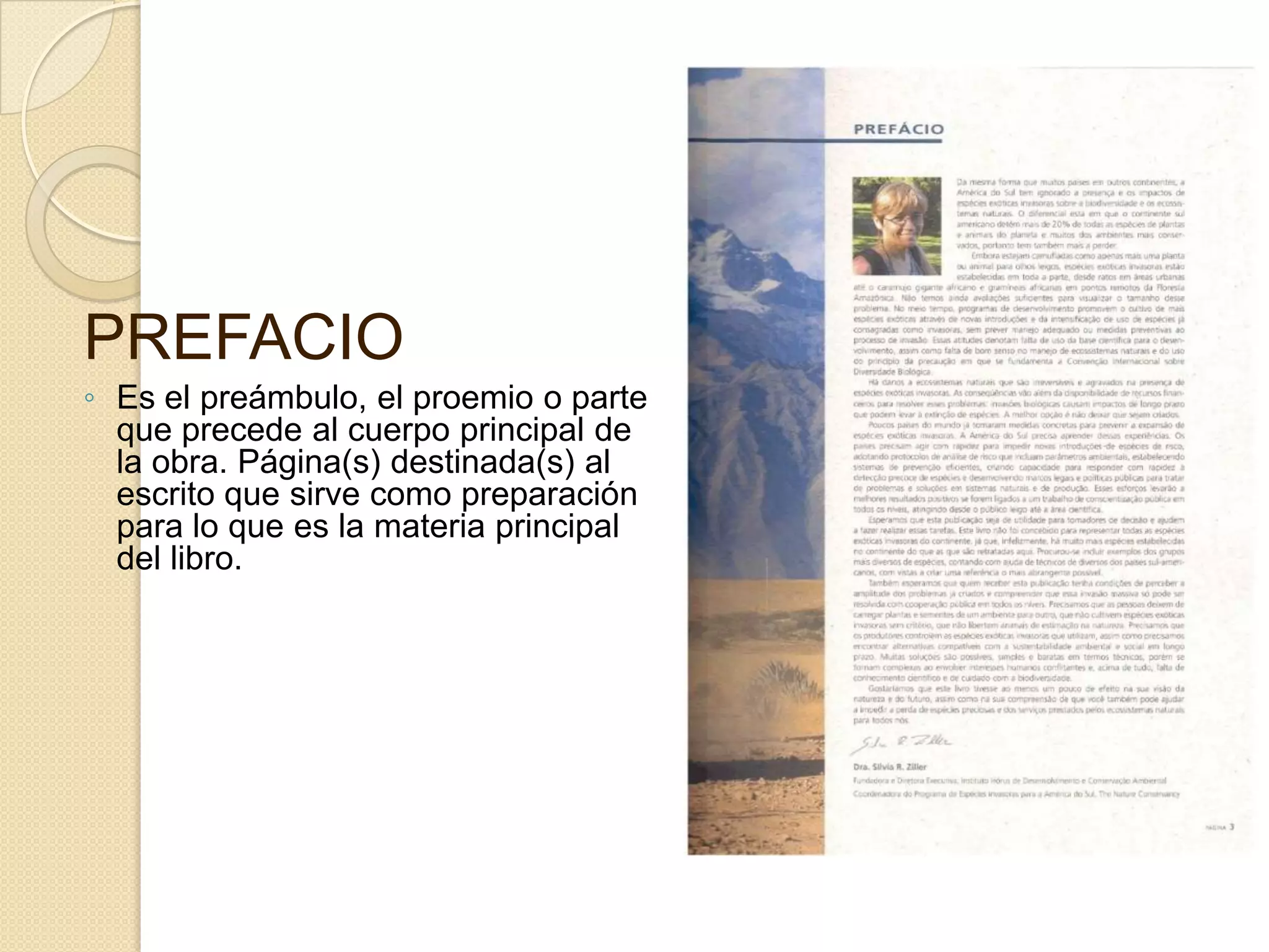 PREFACIO
◦ Es el preámbulo, el proemio o parte
  que precede al cuerpo principal de
  la obra. Página(s) destinada(s) al
  escrito que sirve como preparación
  para lo que es la materia principal
  del libro.
 