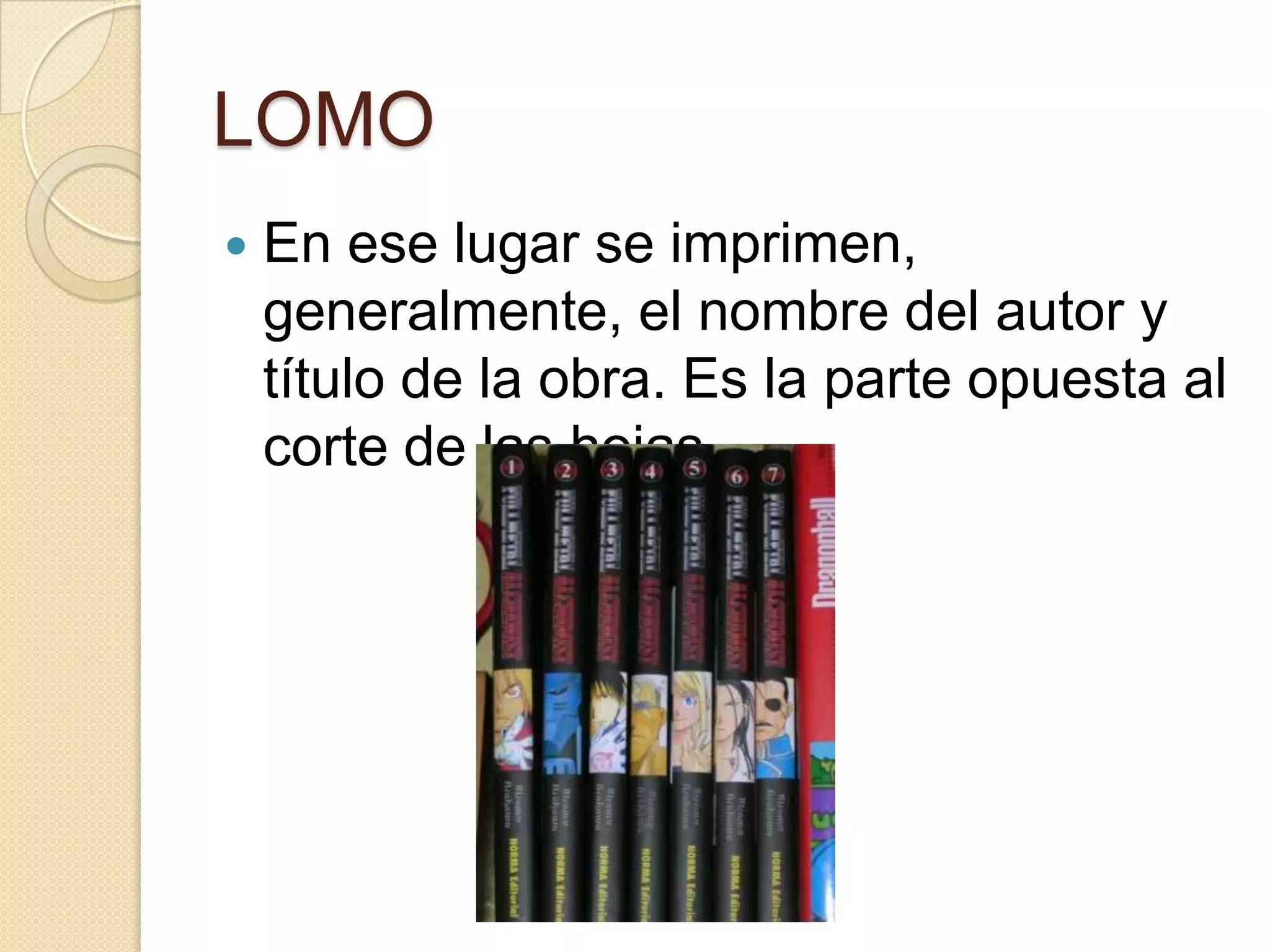 LOMO
   En ese lugar se imprimen,
    generalmente, el nombre del autor y
    título de la obra. Es la parte opuesta al
    corte de las hojas.
 