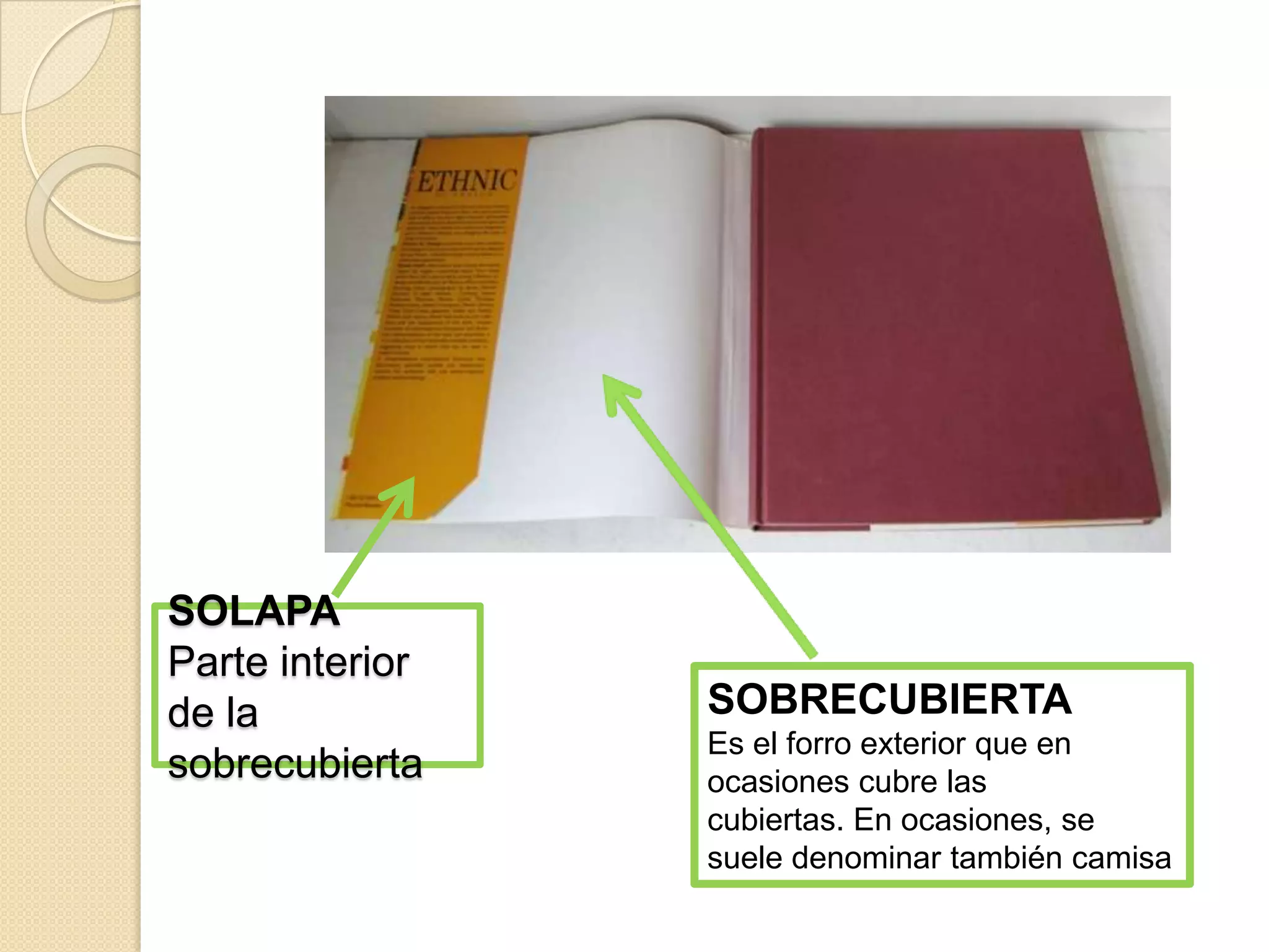 SOLAPA
Parte interior
de la            SOBRECUBIERTA
                 Es el forro exterior que en
sobrecubierta    ocasiones cubre las
                 cubiertas. En ocasiones, se
                 suele denominar también camisa
 