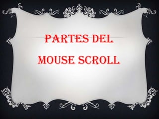 Partes del
mouse scroll

 