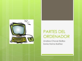 PARTES DEL
ORDENADOR
Andrea Chover Boillos
Sonia Horna Ibáñez
 