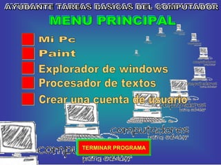 AYUDANTE TAREAS BASICAS DEL COMPUTADOR Procesador de textos Explorador de windows Mi Pc Paint MENU PRINCIPAL TERMINAR PROGRAMA Crear una cuenta de usuario 