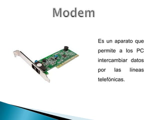 Es un aparato que
permite a los PC
intercambiar datos
por    las     líneas
telefónicas.
 