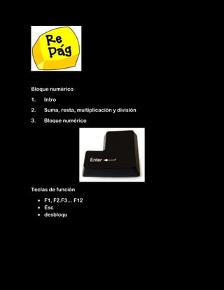 Bloque numérico

1.   Intro

2.   Suma, resta, multiplicación y división

3.   Bloque numérico




Teclas de función

     F1, F2.F3… F12
     Esc
     desbloqu
 