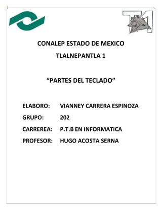 CONALEP ESTADO DE MEXICO
TLALNEPANTLA 1
“PARTES DEL TECLADO”
ELABORO: VIANNEY CARRERA ESPINOZA
GRUPO: 202
CARREREA: P.T.B EN INFORMATICA
PROFESOR: HUGO ACOSTA SERNA
 