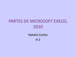 PARTES DE MICROSOFT EXECEL
           2010
        Natalia Cortes
             9-2
 