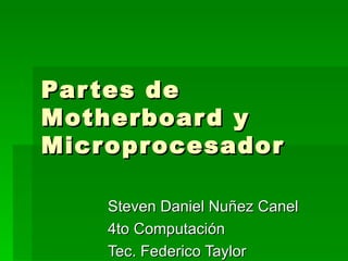 Partes de Motherboard y Microprocesador Steven Daniel Nuñez Canel 4to Computación Tec. Federico Taylor 