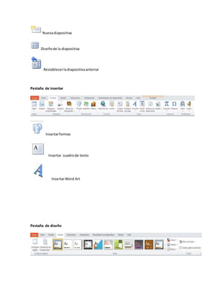 Nuevadiapositiva
Diseñode la diapositiva
Restablecerladiapositivaanterior
Pestaña de insertar
Insertarformas
Insertar cuadrode texto
InsertarWord Art
Pestaña de diseño