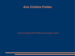 Ana Cristina Freitas




Escola Estadual Profº Roberto dos Santos Vieira
 