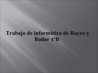 Trabajo de informática de Rayco y Badar 4ºB   