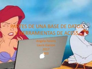 PARTES DE UNA BASE DE DATOS
Y HERRAMIENTAS DE ACESS
Angela Forero
Laura Garzon
2017
903
 