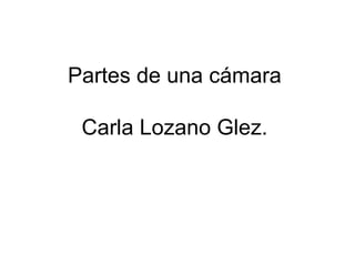 Partes de una cámara

 Carla Lozano Glez.
 