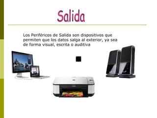 Los Periféricos de Salida son dispositivos que
permiten que los datos salga al exterior, ya sea
de forma visual, escrita o auditiva
 
