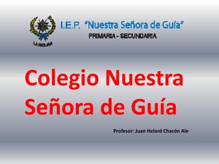 Colegio Nuestra  Señora de Guía Profesor: Juan Helard Chacón Ale 