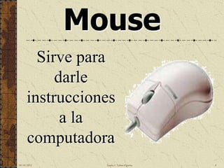 Mouse
        Sirve para
           darle
      instrucciones
            a la
      computadora
10/18/2012       Sandra I. Taboas Figueroa   4
 