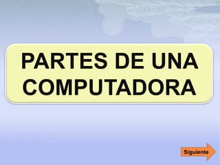 PARTES DE UNA
COMPUTADORA
Siguiente
 