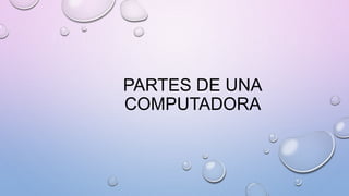 PARTES DE UNA
COMPUTADORA
 