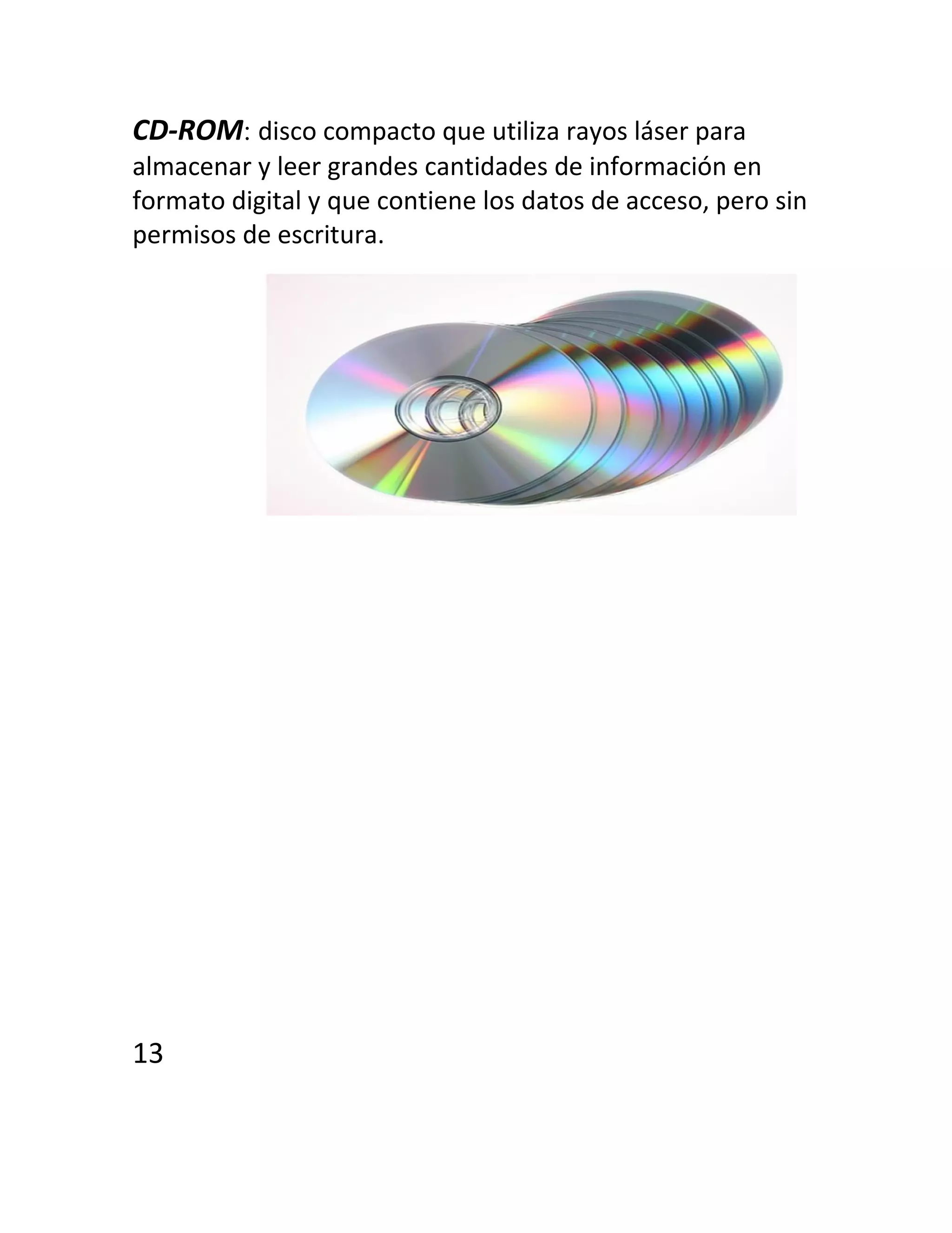 CD-ROM: disco compacto que utiliza rayos láser para
almacenar y leer grandes cantidades de información en
formato digital y que contiene los datos de acceso, pero sin
permisos de escritura.
13
 
