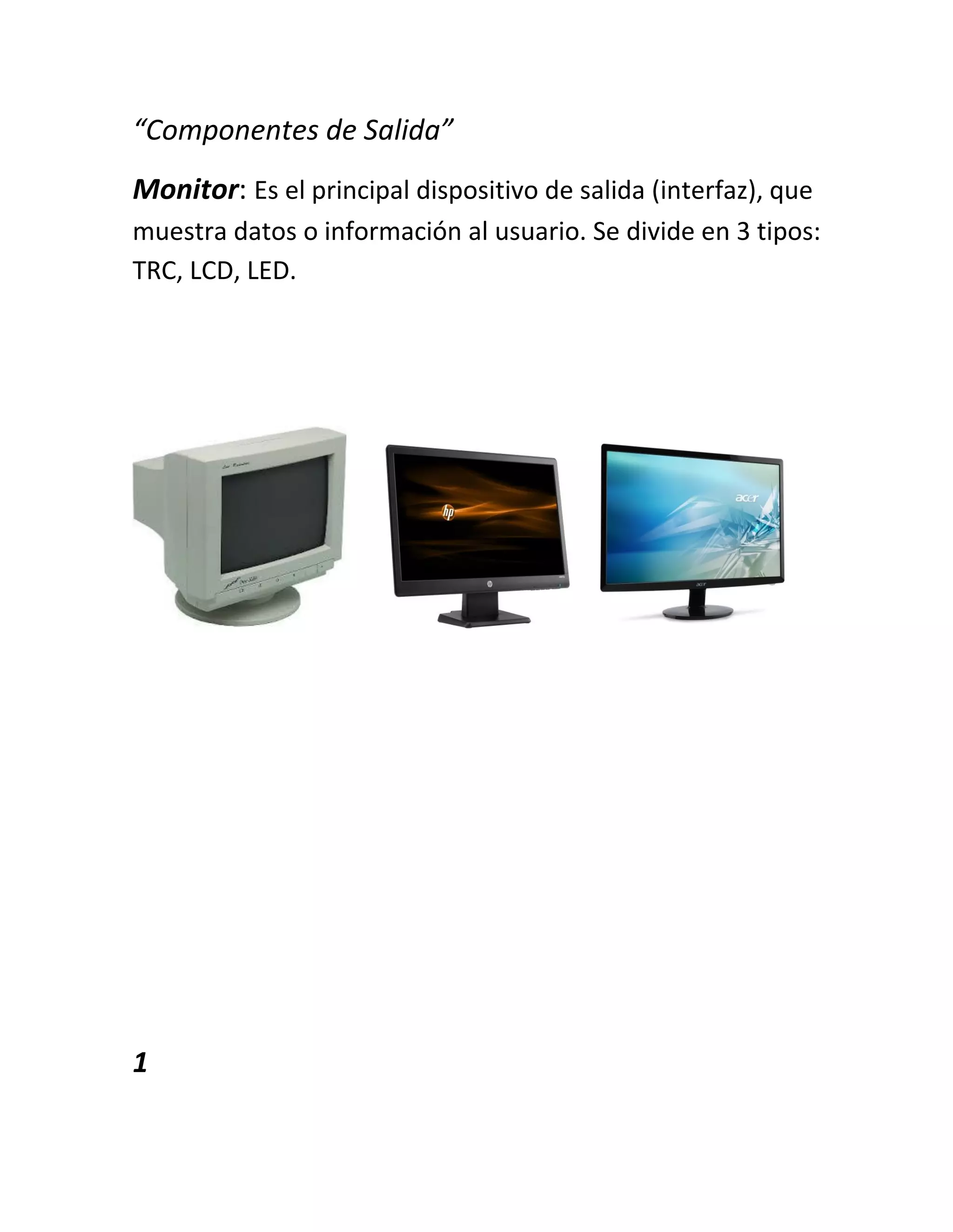 “Componentes de Salida”
Monitor: Es el principal dispositivo de salida (interfaz), que
muestra datos o información al usuario. Se divide en 3 tipos:
TRC, LCD, LED.
1
 