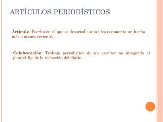 ARTÍCULOS PERIODÍSTICOS Artículo : Escrito en el que se desarrolla una idea o comenta un hecho más o menos reciente. Colaboración : Trabajo periodístico de un escritor no integrado al plantel fijo de la redacción del diario. 
