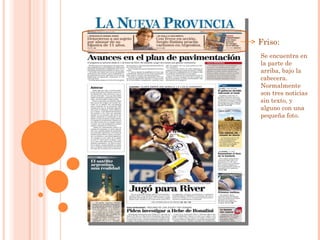 Friso: Se encuentra en la parte de arriba, bajo la cabecera. Normalmente son tres noticias sin texto, y alguno con una pequeña foto. 