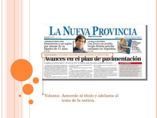 Volanta :  Antecede al título y adelanta al tema de la noticia. 